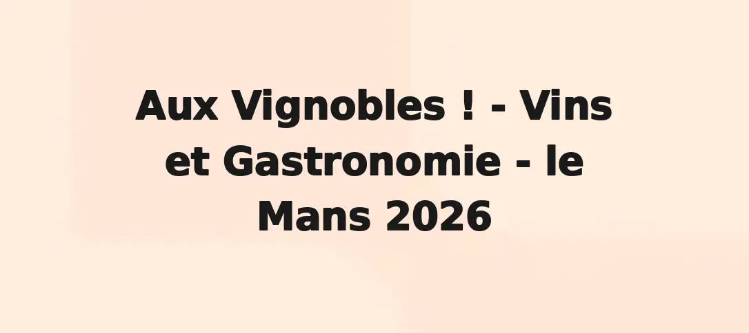 Aux Vignobles ! - Vins et Gastronomie - le Mans 2026