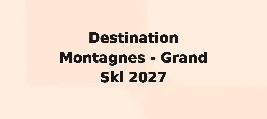 Destination Montagnes - Grand Ski 2027