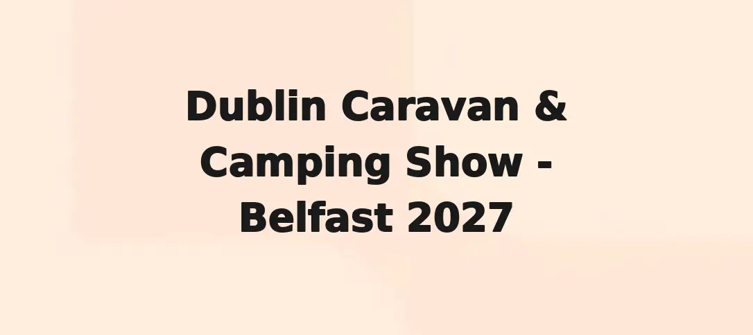 Dublin Caravan & Camping Show - Belfast 2027