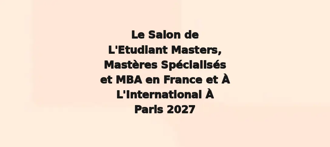 Le Salon de L'Etudiant Masters, Mastères Spécialisés et MBA en France et À L'International À Paris 2027