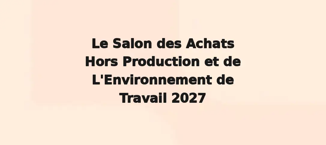 Le Salon des Achats Hors Production et de L'Environnement de Travail 2027