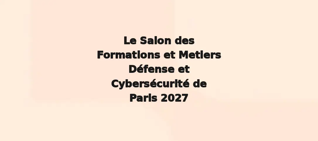Le Salon des Formations et Metiers Défense et Cybersécurité de Paris 2027
