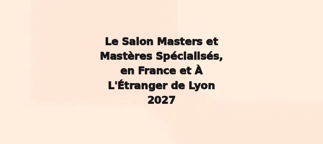 Le Salon Masters et Mastères Spécialisés, en France et À L'Étranger de Lyon 2027