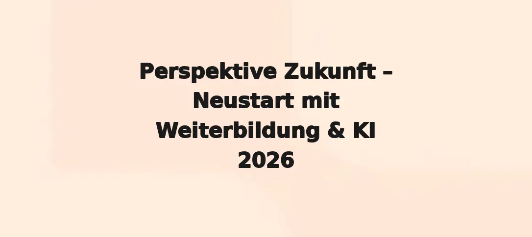 Perspektive Zukunft – Neustart Mit Weiterbildung & KI 2026