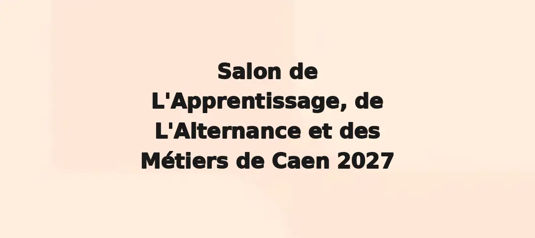 Salon de L'Apprentissage, de L'Alternance et des Métiers de Caen 2027