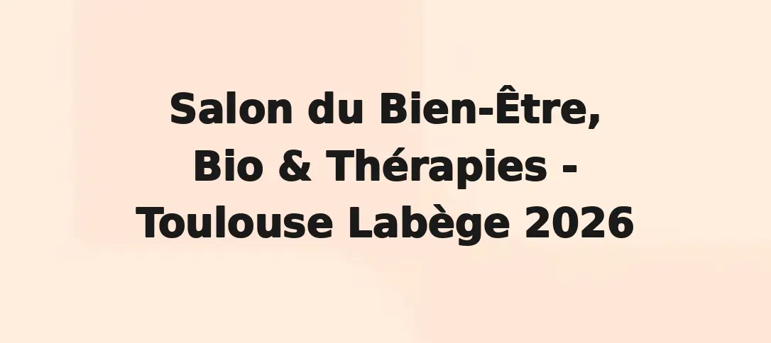 Salon du Bien-Être, Bio & Thérapies - Toulouse Labège 2026