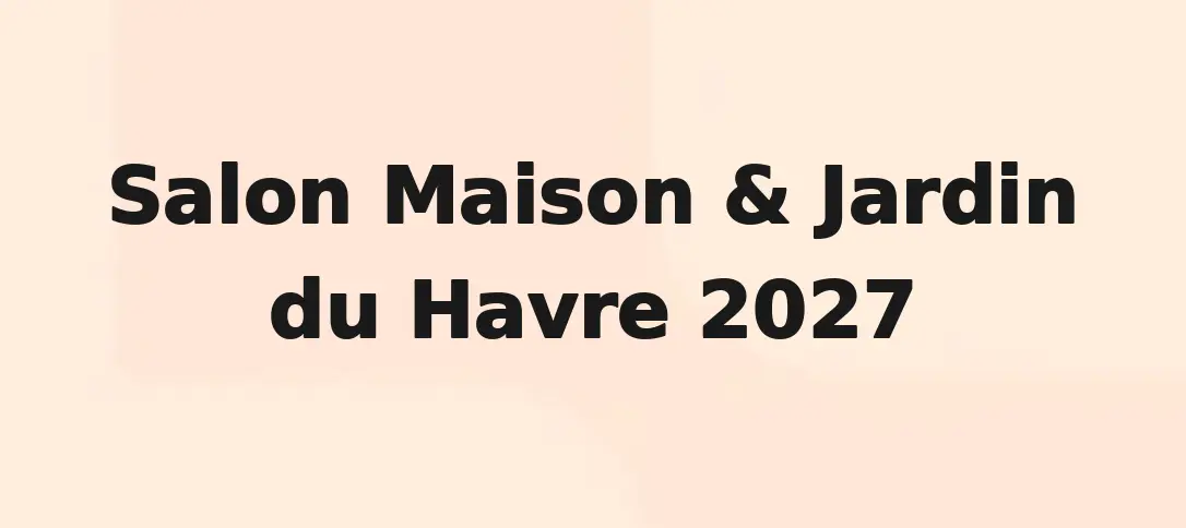 Salon Maison & Jardin du Havre 2027